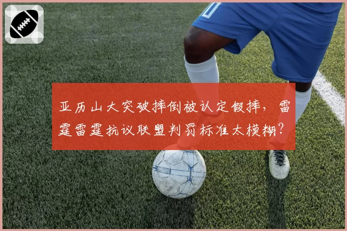 亚历山大突破摔倒被认定假摔，雷霆雷霆抗议联盟判罚标准太模糊？