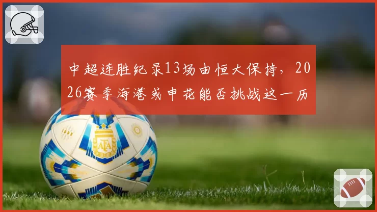 中超连胜纪录13场由恒大保持,2026赛季海港或申花能否挑战这一历史标杆?