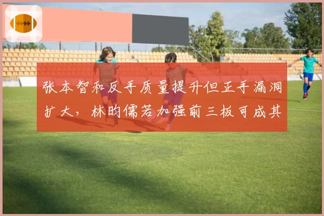 张本智和反手质量提升但正手漏洞扩大,林昀儒若加强前三板可成其奥运克星