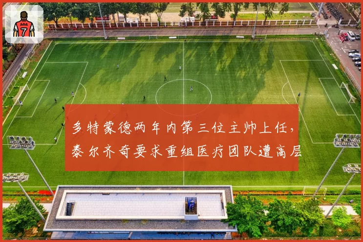 多特蒙德两年内第三位主帅上任,泰尔齐奇要求重组医疗团队遭高层驳回