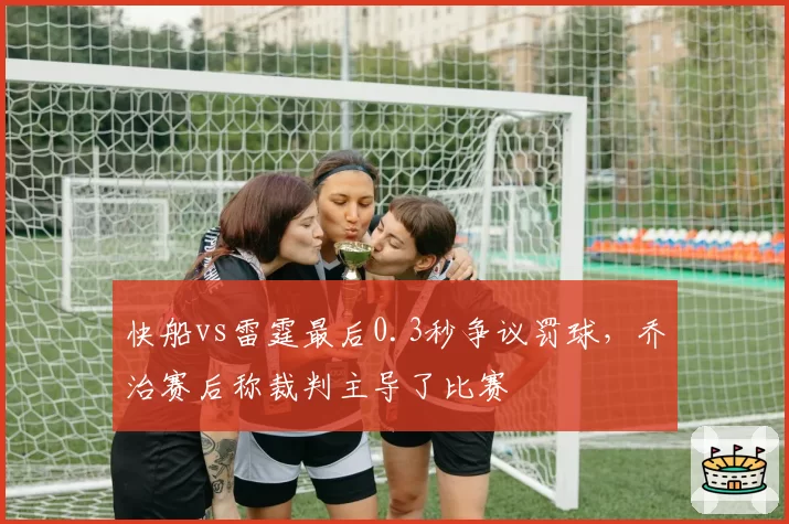 快船vs雷霆最后0.3秒争议罚球，乔治赛后称裁判主导了比赛