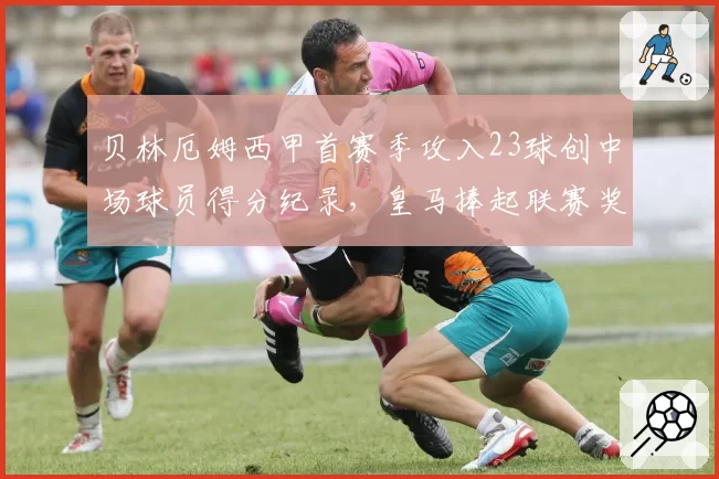贝林厄姆西甲首赛季攻入23球创中场球员得分纪录,皇马捧起联赛奖杯