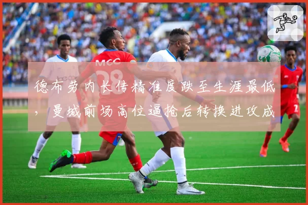 德布劳内长传精准度跌至生涯最低,曼城前场高位逼抢后转换进攻成功率不足三成