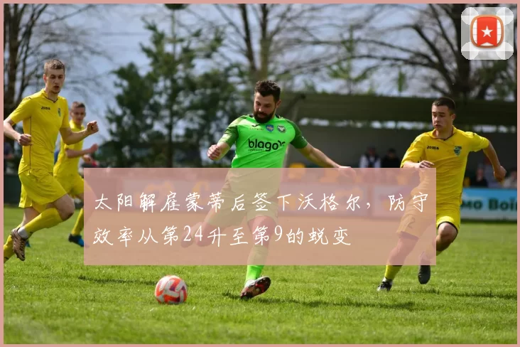 太阳解雇蒙蒂后签下沃格尔,防守效率从第24升至第9的蜕变