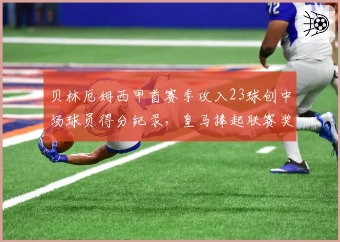 贝林厄姆西甲首赛季攻入23球创中场球员得分纪录,皇马捧起联赛奖杯