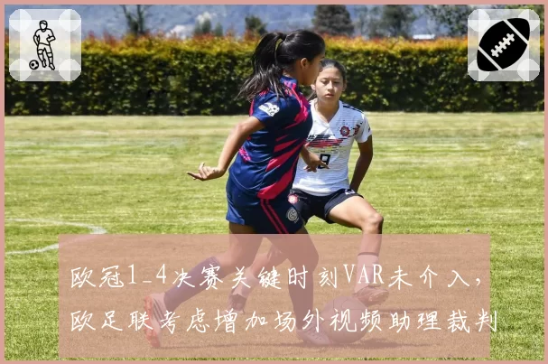 欧冠1_4决赛关键时刻VAR未介入,欧足联考虑增加场外视频助理裁判