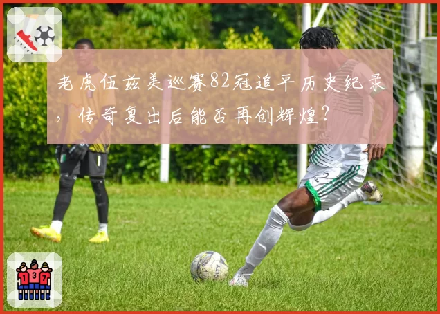 老虎伍兹美巡赛82冠追平历史纪录，传奇复出后能否再创辉煌？