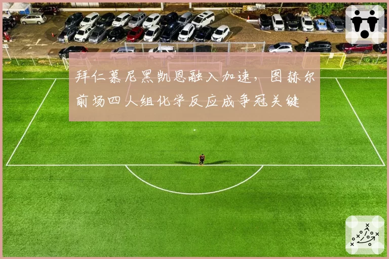 拜仁慕尼黑凯恩融入加速,图赫尔前场四人组化学反应成争冠关键