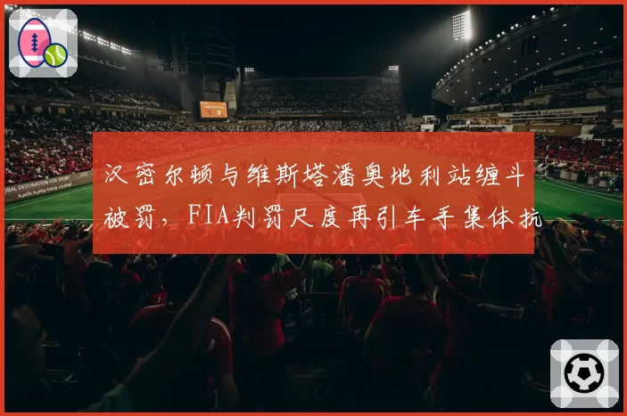 汉密尔顿与维斯塔潘奥地利站缠斗被罚,FIA判罚尺度再引车手集体抗议